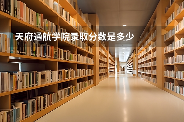 天府通航学院录取分数是多少