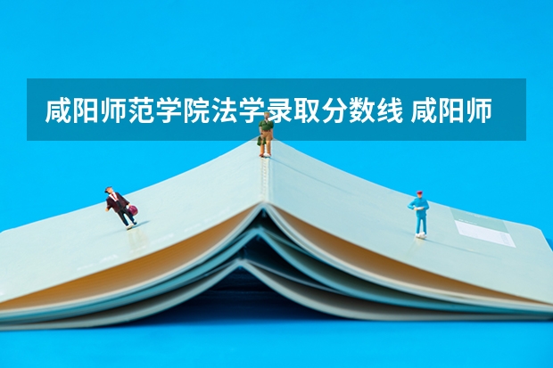 咸阳师范学院法学录取分数线 咸阳师范学院是公办还是民办