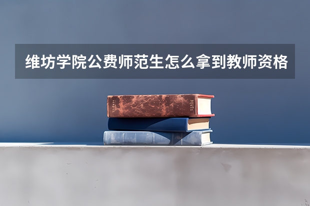 维坊学院公费师范生怎么拿到教师资格证