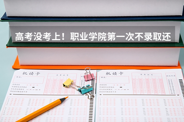 高考没考上！职业学院第一次不录取还能报第二次吗！最后录取截止日期是多少？