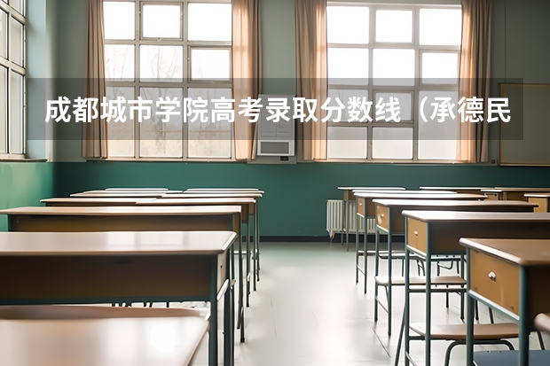 成都城市学院高考录取分数线（承德民族师范学院是几本？）