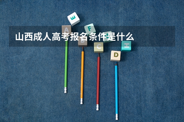 山西成人高考报名条件是什么