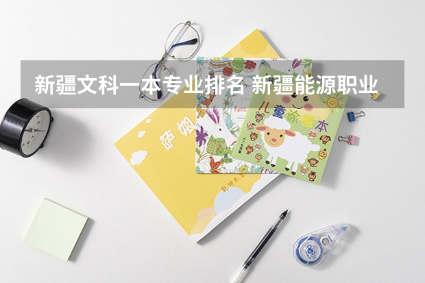 新疆文科一本专业排名 新疆能源职业技术学院王牌专业排名一览表