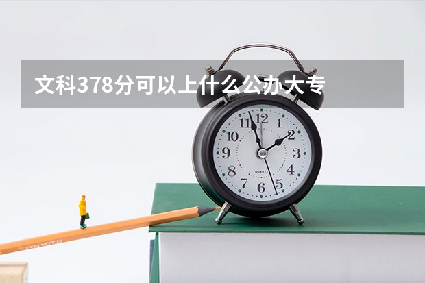 文科378分可以上什么公办大专