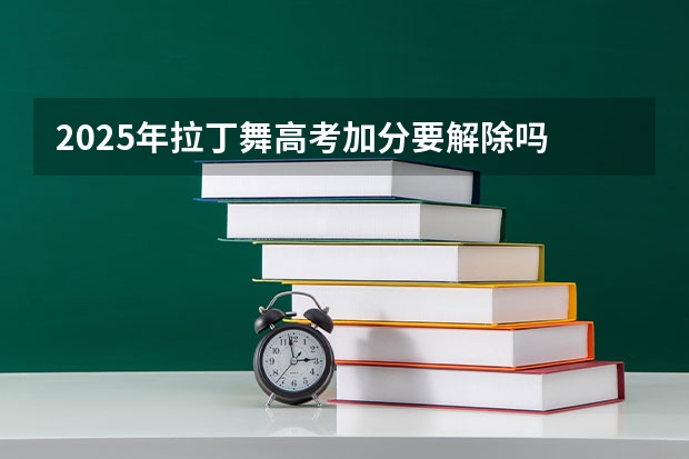 2025年拉丁舞高考加分要解除吗