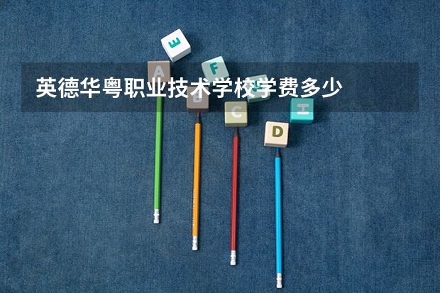 英德华粤职业技术学校学费多少