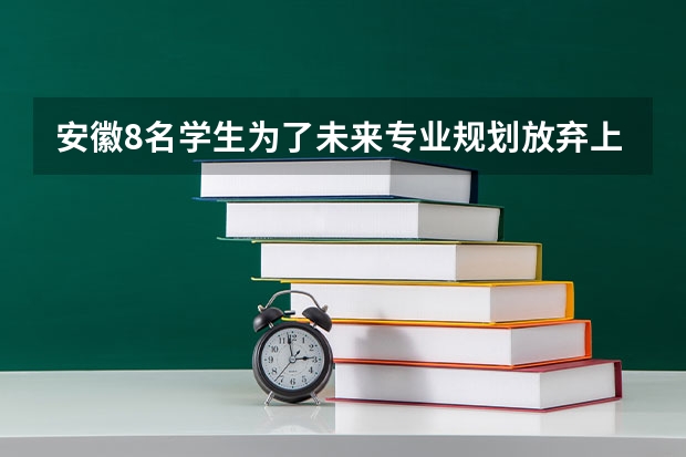 安徽8名学生为了未来专业规划放弃上清华北大,北大清华有哪些专业不是...
