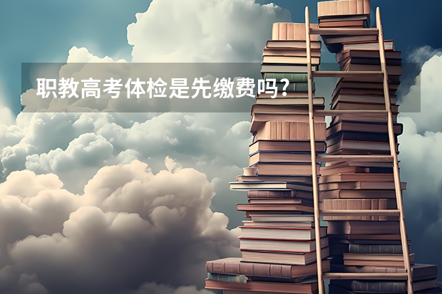 职教高考体检是先缴费吗?