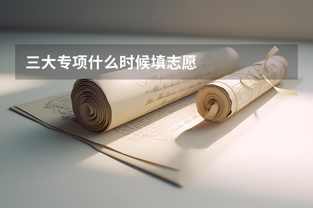 三大专项什么时候填志愿