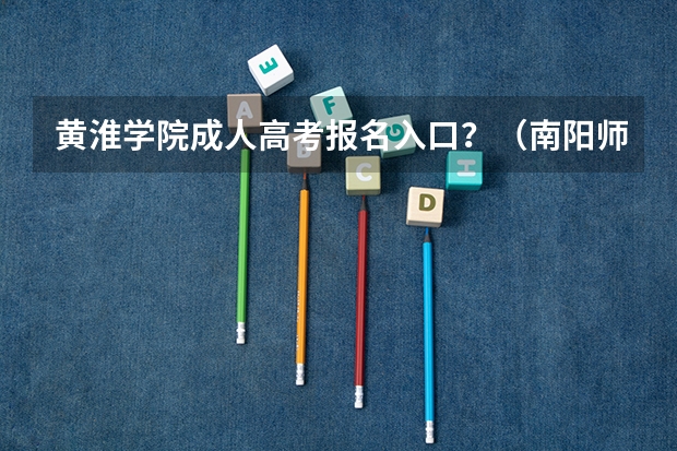 黄淮学院成人高考报名入口？（南阳师范学院定向招生条件）