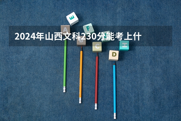 2024年山西文科230分能考上什么大学?