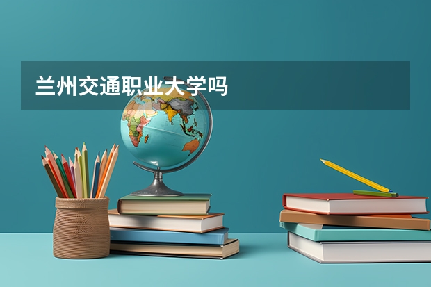兰州交通职业大学吗