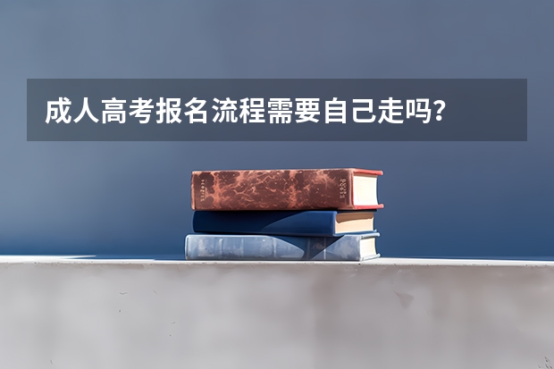 成人高考报名流程需要自己走吗？