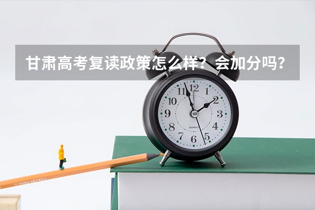甘肃高考复读政策怎么样？会加分吗？
