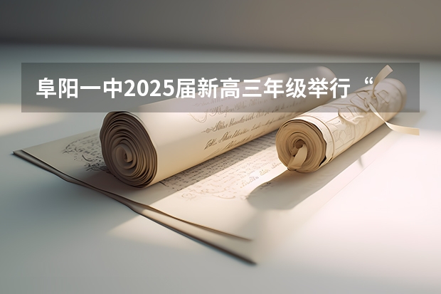阜阳一中2025届新高三年级举行“梦想启航，走进高三”誓师大会（新的征程，再次起航！2025学年44项教育部白名单赛事官网合集！高二、高三家长必看！）