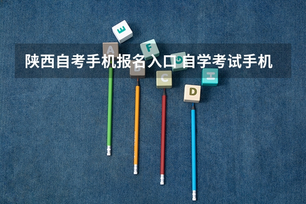 陕西自考手机报名入口 自学考试手机怎么报名