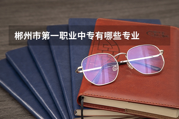 郴州市第一职业中专有哪些专业