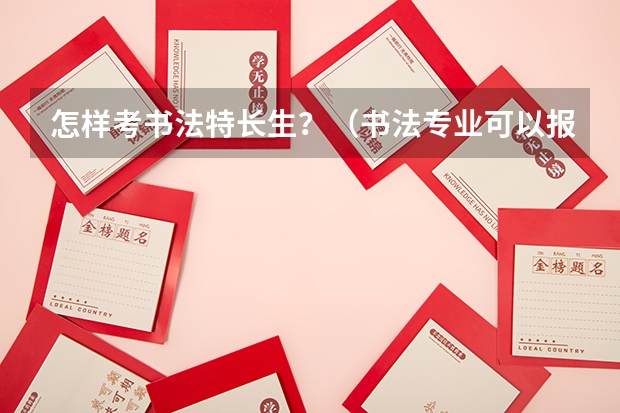 怎样考书法特长生？（书法专业可以报考那些大学？）