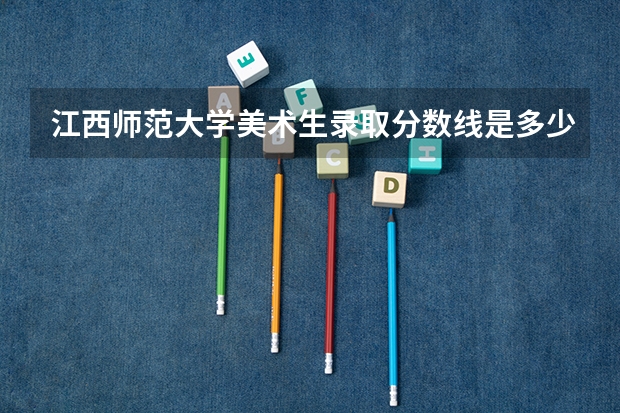 江西师范大学美术生录取分数线是多少？