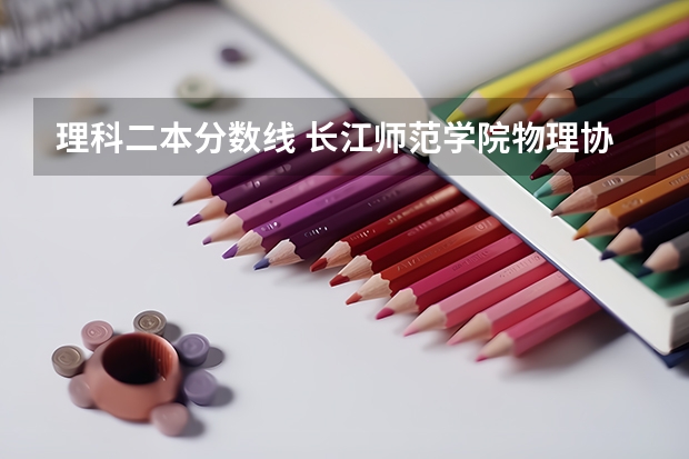 理科二本分数线 长江师范学院物理协会协会机构
