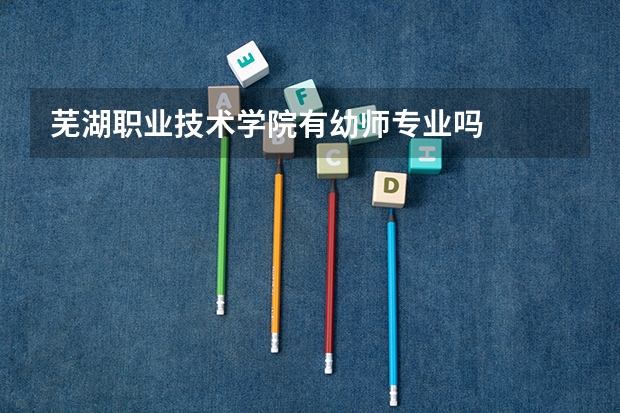 芜湖职业技术学院有幼师专业吗
