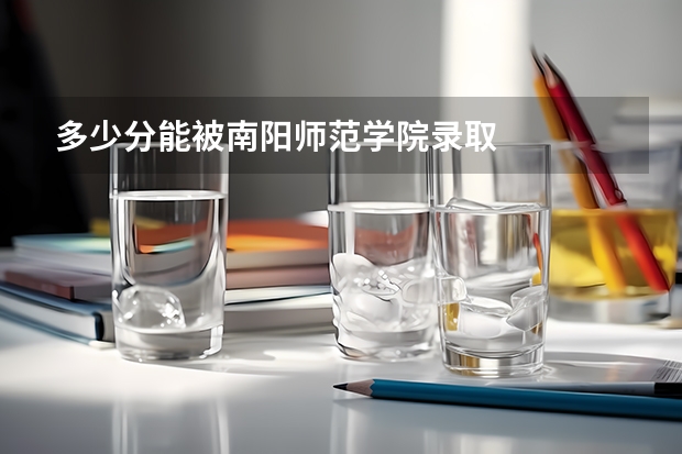 多少分能被南阳师范学院录取