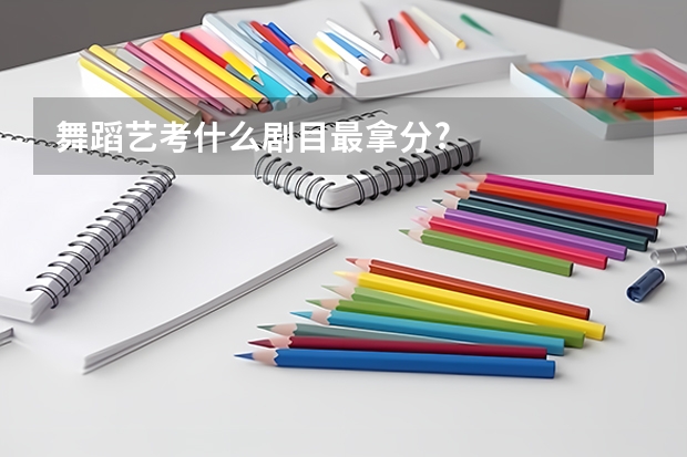 舞蹈艺考什么剧目最拿分?