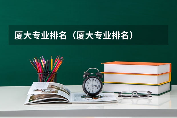 厦大专业排名（厦大专业排名）