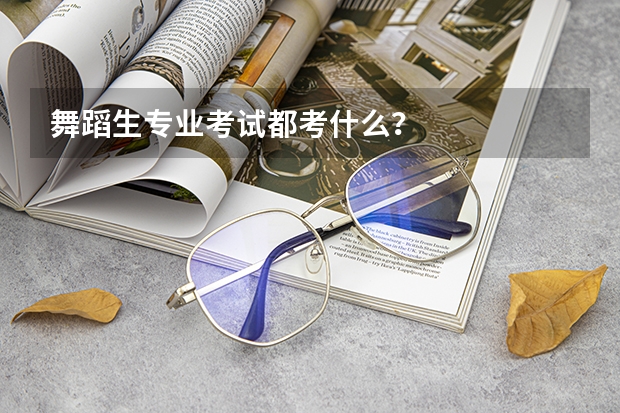 舞蹈生专业考试都考什么？