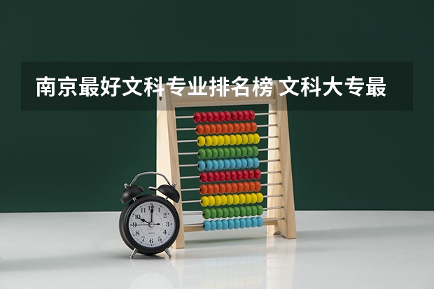 南京最好文科专业排名榜 文科大专最有前途的十大专业排名
