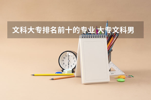 文科大专排名前十的专业 大专文科男生最吃香的十大专业