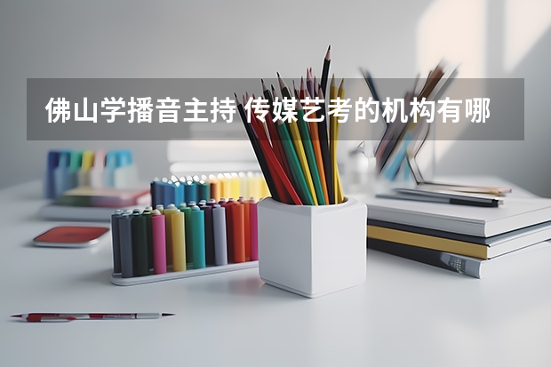 佛山学播音主持 传媒艺考的机构有哪些啊 最好是西樵附近的求推荐