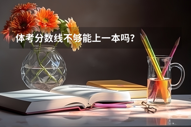 体考分数线不够能上一本吗？