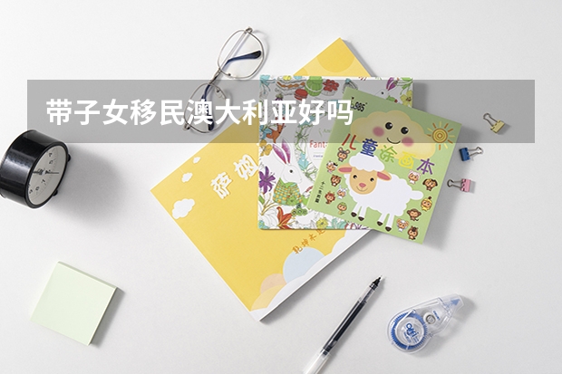 带子女移民澳大利亚好吗
