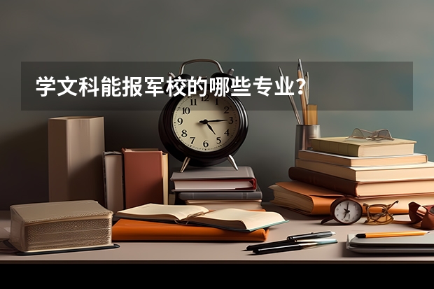 学文科能报军校的哪些专业？