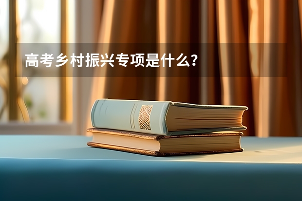 高考乡村振兴专项是什么？