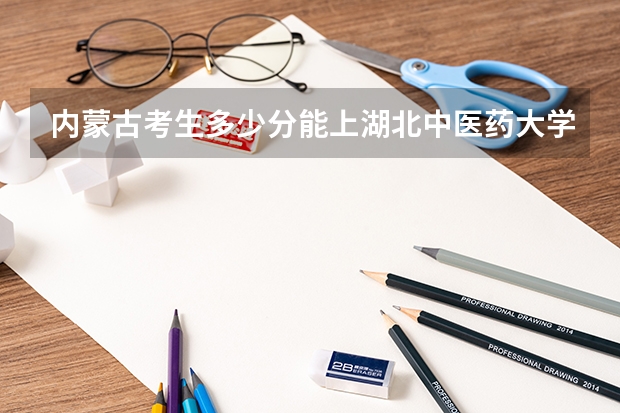 内蒙古考生多少分能上湖北中医药大学