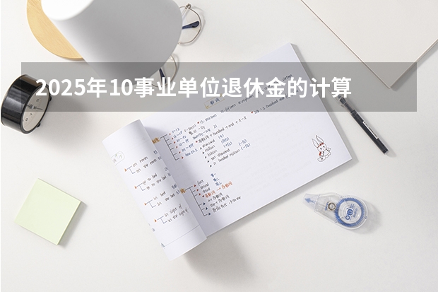 2025年10事业单位退休金的计算是按现在的新办法计算吗