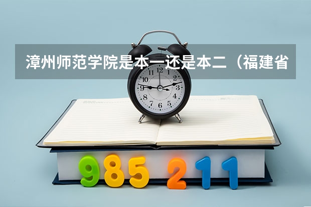 漳州师范学院是本一还是本二（福建省哪几所大学(本二以上）有舞蹈系的？）