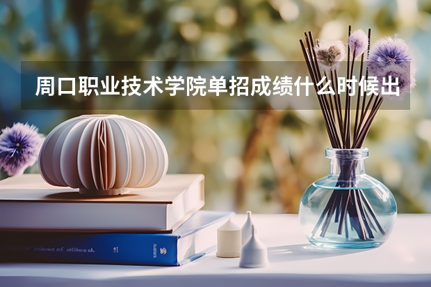 周口职业技术学院单招成绩什么时候出来