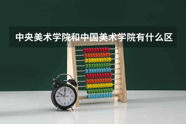 中央美术学院和中国美术学院有什么区别