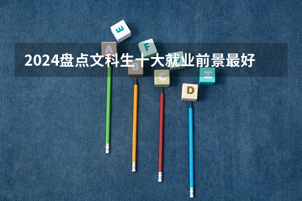 2024盘点文科生十大就业前景最好的专业有哪些