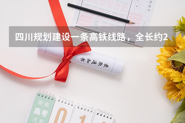 四川规划建设一条高铁线路，全长约241公里，预计2025年建成，是吗？