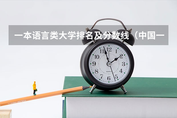 一本语言类大学排名及分数线（中国一本二本大学排名~~~艺术类理科类文科类~~）