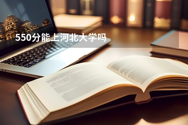 550分能上河北大学吗
