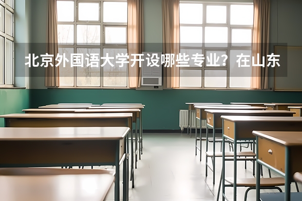 北京外国语大学开设哪些专业？在山东专业录取分数线一览表