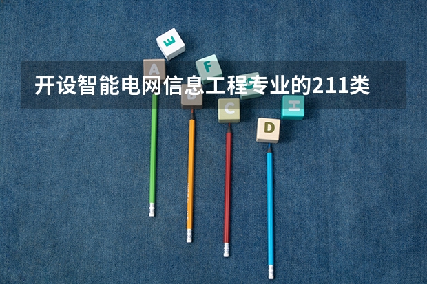 开设智能电网信息工程专业的211类大学有哪些