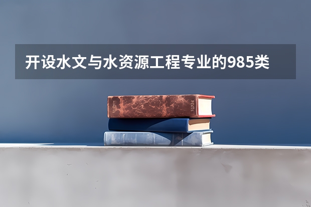 开设水文与水资源工程专业的985类大学有哪些