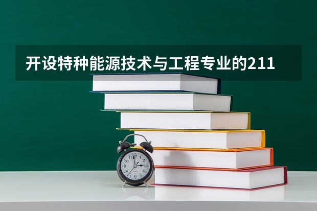 开设特种能源技术与工程专业的211类大学有哪些