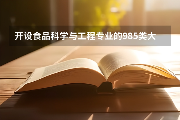 开设食品科学与工程专业的985类大学有哪些